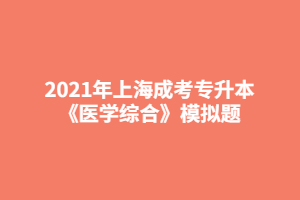 2021年上海成考专升本《医学综合》模拟题 (5)