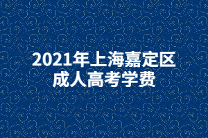 2021年上海嘉定区成人高考学费