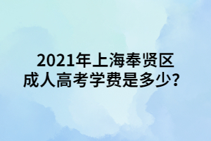 2021年上海奉贤区成人高考学费是多少？