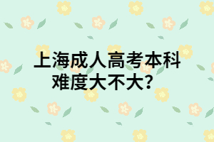 上海成人高考本科难度大不大？
