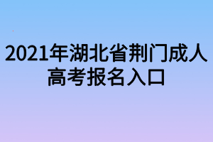 2021年湖北省荆门成人高考报名入口