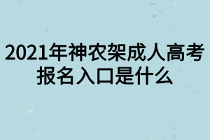 2021年神农架成人高考报名入口是什么