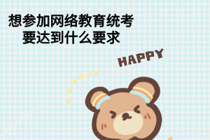 想参加网络教育统考要达到什么要求