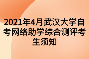 2021年4月武汉大学自考网络助学综合测评考生须知