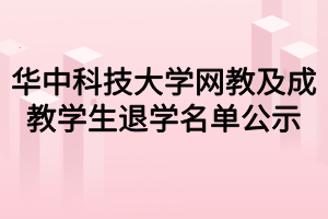 华中科技大学网教及成教学生退学名单公示 华中科技大学网教及成教学生退学名单公示