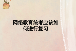 网络教育统考应该如何进行复习