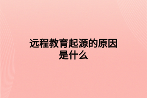 远程教育起源的原因是什么