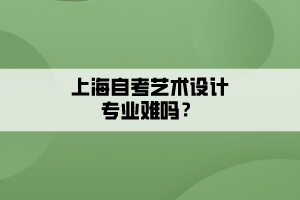 上海自考艺术设计专业难吗？
