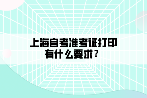 上海自考准考证打印有什么要求？