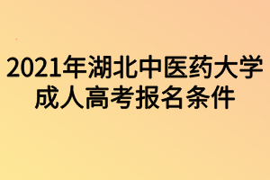 2021年湖北中医药大学成人高考报名条件