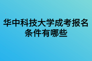 华中科技大学成考报名条件有哪些 华中科技大学成考报名条件有哪些