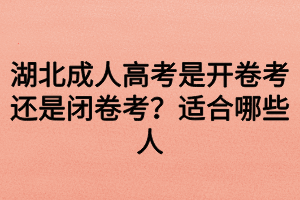 湖北成人高考是开卷考还是闭卷考?适合哪些人 湖北成人高考是开卷考还是闭卷考?适合哪些人