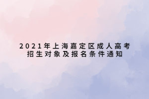 2021年上海嘉定区成人高考招生对象及报名条件通知