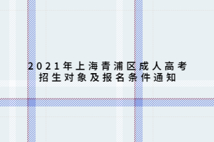 2021年上海青浦区成人高考招生对象及报名条件通知