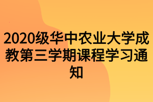 2020级华中农业大学成教第三学期课程学习通知
