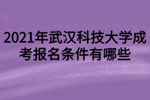 2021年武汉科技大学成考报名条件有哪些