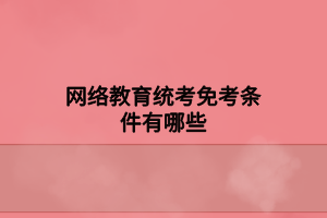网络教育统考免考条件有哪些