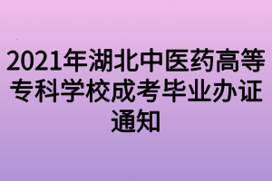 2021年湖北中医药高等专科学校成考毕业办证通知