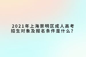 2021年上海崇明区成人高考招生对象及报名条件是什么？