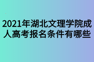 2021年湖北文理学院成人高考报名条件有哪些 2021年湖北文理学院成人高考报名条件有哪些