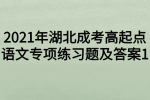 2021年湖北成考高起点语文专项练习题及答案1