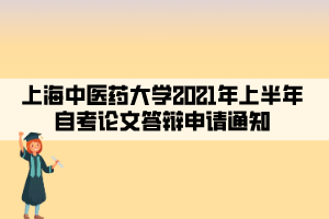 上海中医药大学2021年上半年自考论文答辩申请通知 上海中医药大学2021年上半年自考论文答辩申请通知