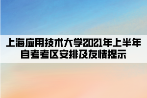 上海应用技术大学2021年上半年自考考区安排及友情提示 上海应用技术大学2021年上半年自考考区安排及友情提示