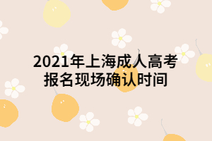 2021年上海成人高考报名现场确认时间