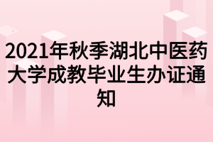 2021年秋季湖北中医药大学成教毕业生办证通知