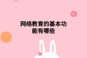 网络教育的基本功能有哪些 网络教育的基本功能有哪些