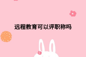 远程教育可以评职称吗
