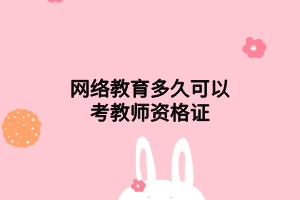 网络教育多久可以考教师资格证 网络教育多久可以考教师资格证