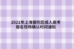 2021年上海普陀区成人高考报名现场确认时间通知