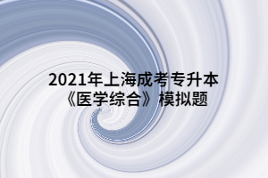 2021年上海成考专升本《医学综合》模拟题 (5)