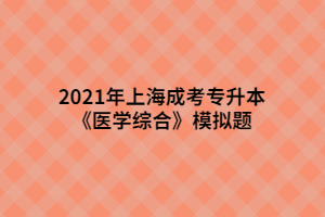 2021年上海成考专升本《医学综合》模拟题 (7)
