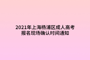2021年上海杨浦区成人高考报名现场确认时间通知