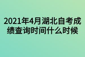 2021年4月湖北自考成绩查询时间什么时候