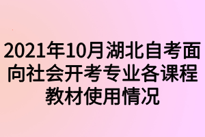 2021年10月湖北自考面向社会开考专业各课程教材使用情况 2021年10月湖北自考面向社会开考专业各课程教材使用情况