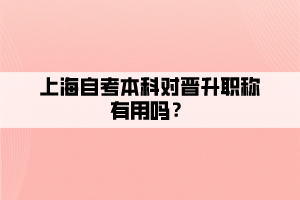 上海自考本科对晋升职称有用吗? 上海自考本科对晋升职称有用吗?