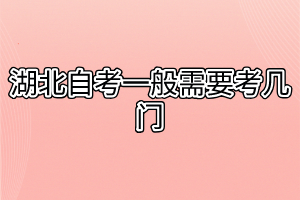 湖北自考一般需要考几门