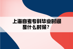 上海自考专科毕业时间是什么时候? 上海自考专科毕业时间是什么时候?