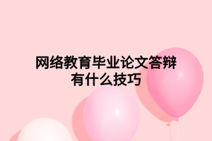 网络教育毕业论文答辩有什么技巧 网络教育毕业论文答辩有什么技巧