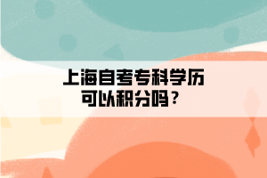 上海自考专科学历可以积分吗? 上海自考专科学历可以积分吗?