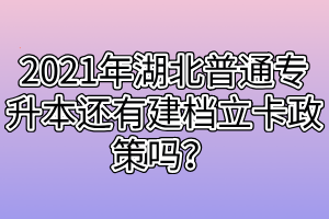 2021年湖北普通专升本还有建档立卡政策吗？