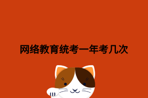 网络教育统考一年考几次 网络教育统考一年考几次