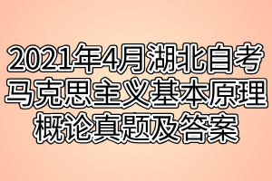 2021年4月湖北自考马克思主义基本原理概论真题及答案