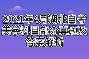 2021年4月湖北自考美学科目部分真题及答案解析