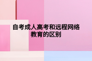 自考成人高考和远程网络教育的区别