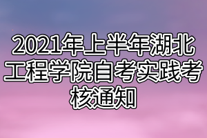 2021年上半年湖北工程学院自考实践考核通知 2021年上半年湖北工程学院自考实践考核通知
