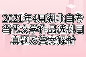 2021年4月湖北自考当代文学作品选科目真题及答案解析